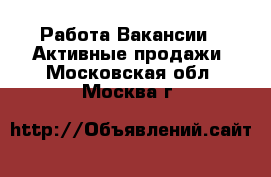 Работа Вакансии - Активные продажи. Московская обл.,Москва г.